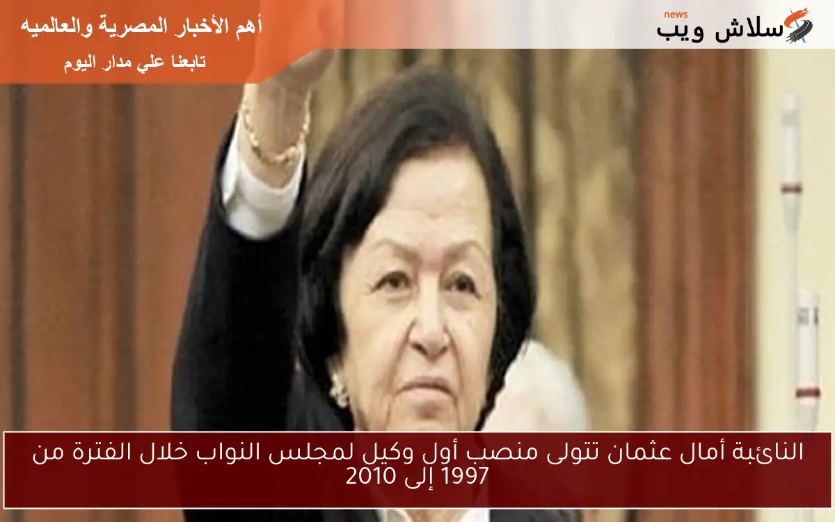 النائبة أمال عثمان تتولى منصب أول وكيل لمجلس النواب خلال الفترة من 1997 إلى 2010 2 النائبة أمال عثمان تتولى منصب أول وكيل لمجلس النواب خلال الفترة من 1997 إلى 2010