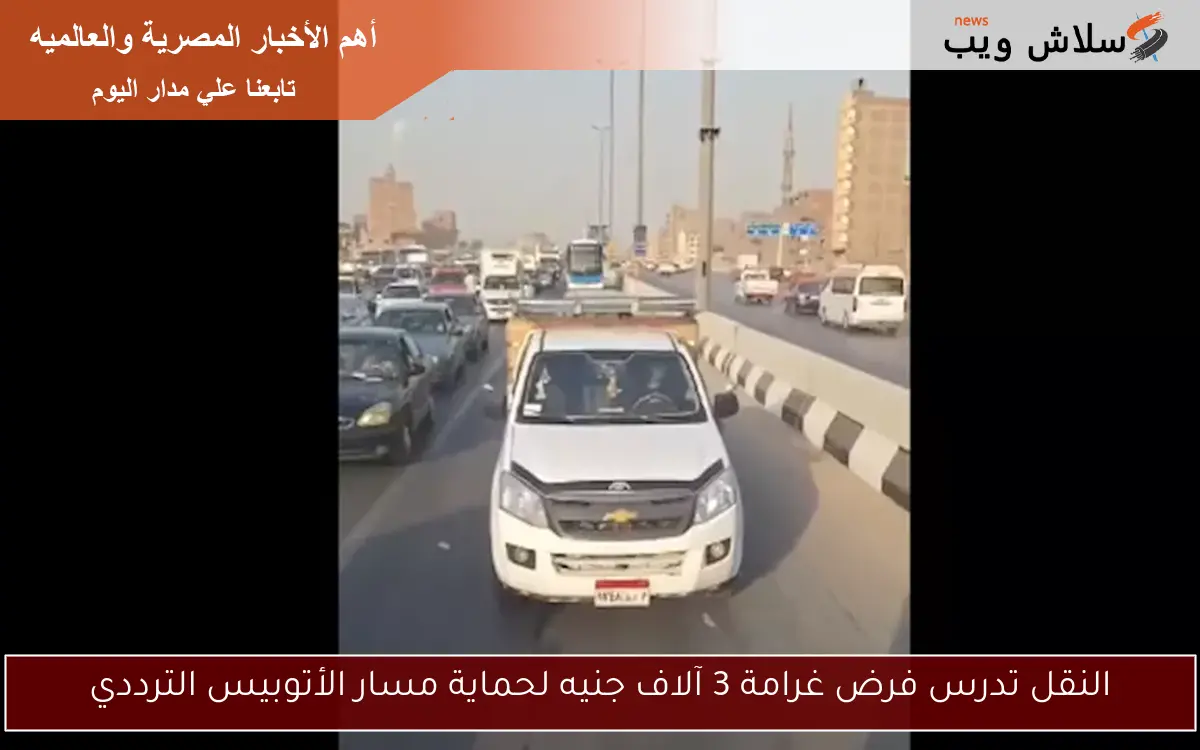 النقل تدرس فرض غرامة 3 آلاف جنيه لحماية مسار الأتوبيس الترددي 2 النقل تدرس فرض غرامة 3 آلاف جنيه لحماية مسار الأتوبيس الترددي