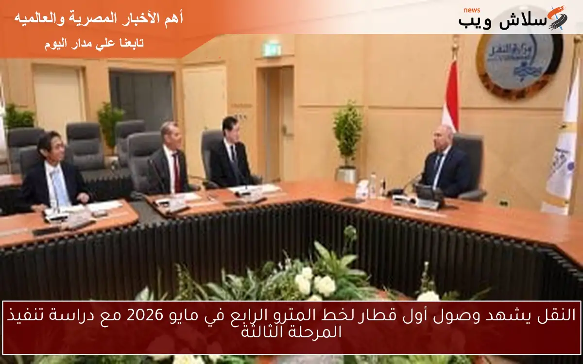 النقل يشهد وصول أول قطار لخط المترو الرابع في مايو 2026 مع دراسة تنفيذ المرحلة الثالثة