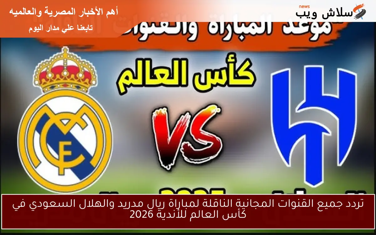 تردد جميع القنوات المجانية الناقلة لمباراة ريال مدريد والهلال السعودي في كأس العالم للأندية 2026 2 تردد جميع القنوات المجانية الناقلة لمباراة ريال مدريد والهلال السعودي في كأس العالم للأندية 2026
