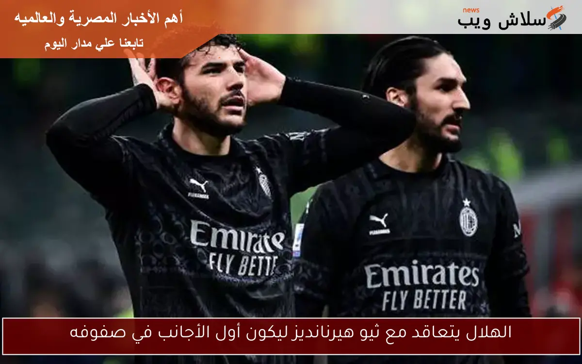 الهلال يتعاقد مع ثيو هيرنانديز ليكون أول الأجانب في صفوفه