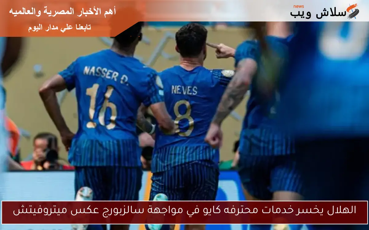 الهلال يخسر خدمات محترفه كايو في مواجهة سالزبورج عكس ميتروفيتش