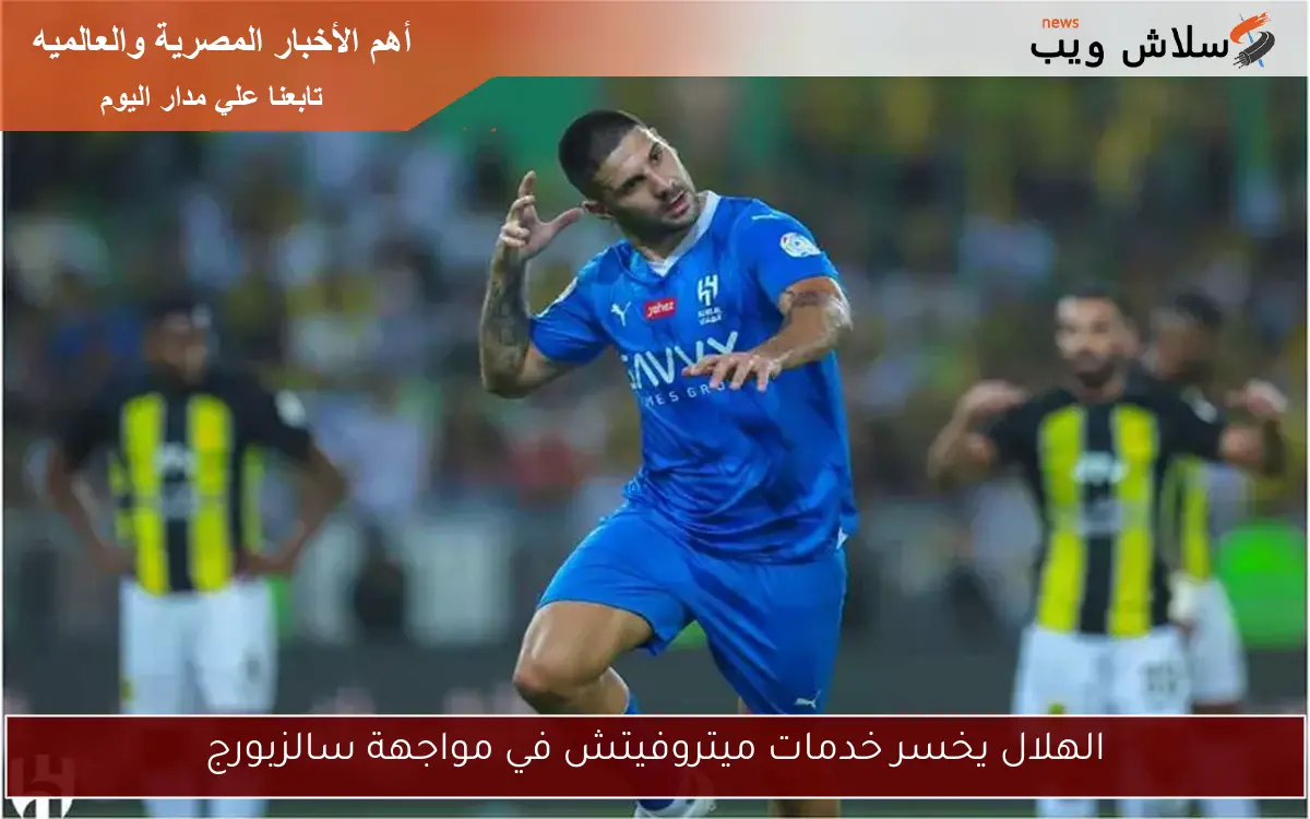 الهلال يخسر خدمات ميتروفيتش في مواجهة سالزبورج