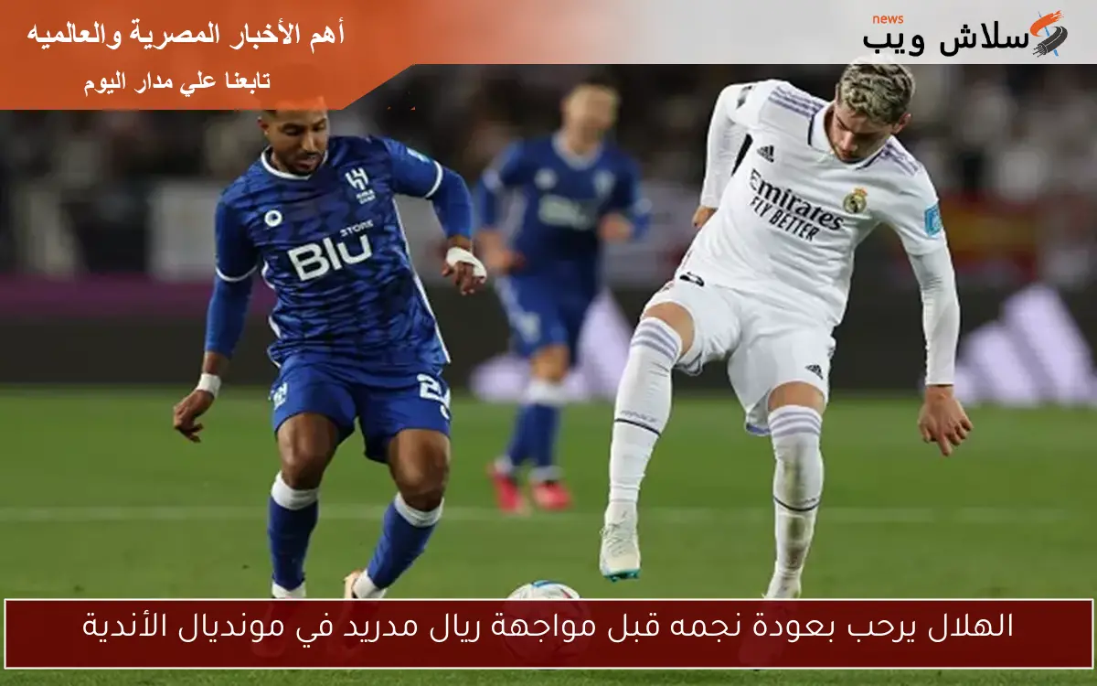 الهلال يرحب بعودة نجمه قبل مواجهة ريال مدريد في مونديال الأندية 2 الهلال يرحب بعودة نجمه قبل مواجهة ريال مدريد في مونديال الأندية