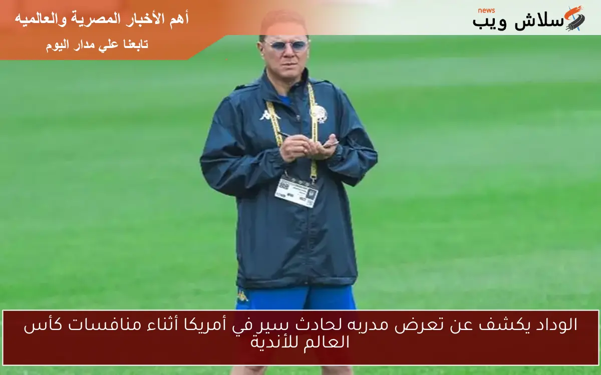 الوداد يكشف عن تعرض مدربه لحادث سير في أمريكا أثناء منافسات كأس العالم للأندية