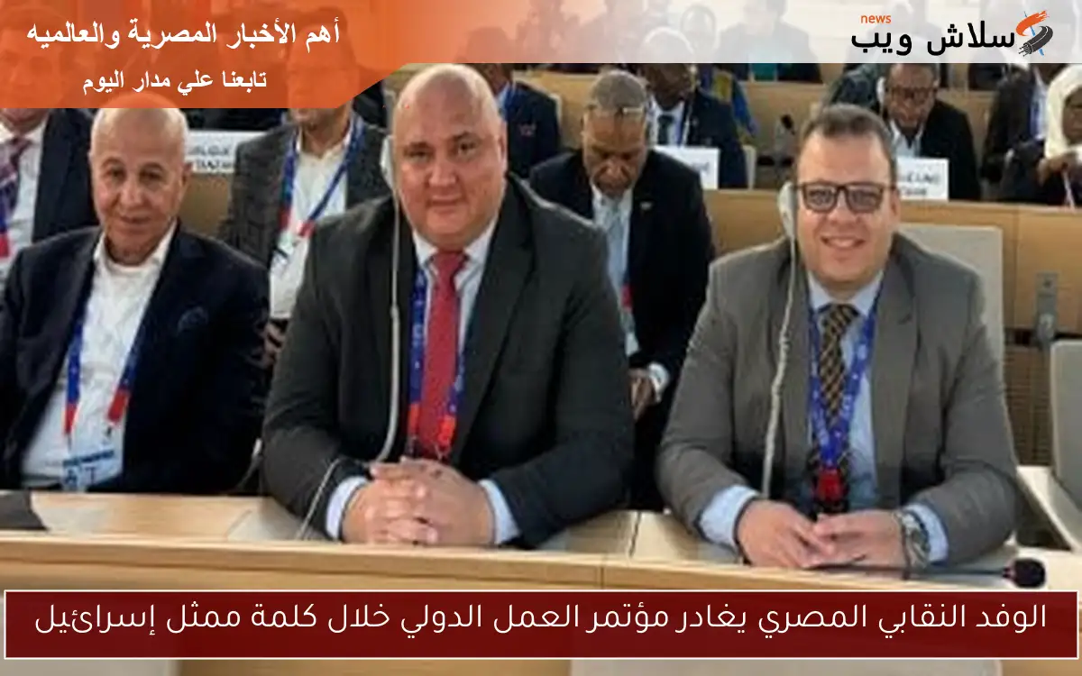 الوفد النقابي المصري يغادر مؤتمر العمل الدولي خلال كلمة ممثل إسرائيل 2 الوفد النقابي المصري يغادر مؤتمر العمل الدولي خلال كلمة ممثل إسرائيل