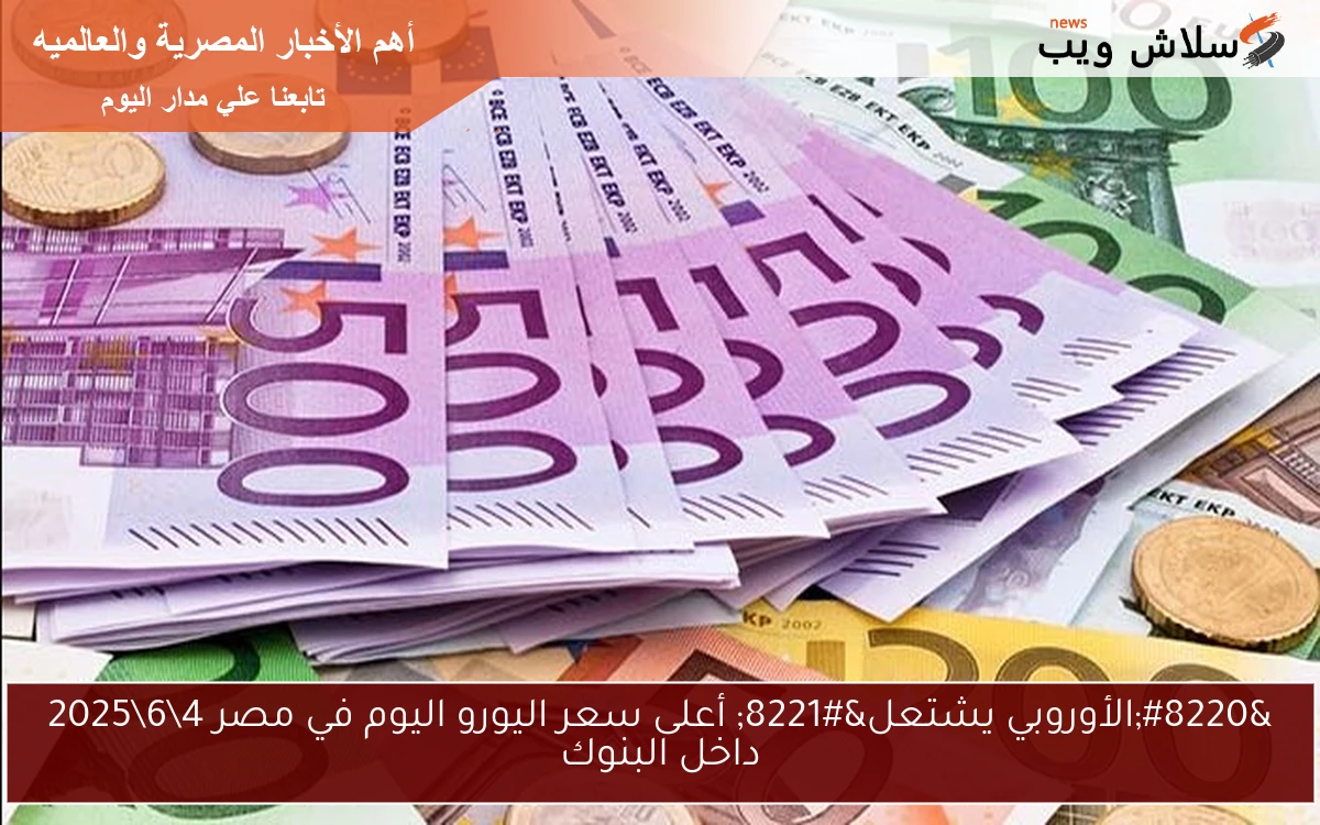 "الأوروبي يشتعل" أعلى سعر اليورو اليوم في مصر 462025 داخل البنوك 2 “الأوروبي يشتعل” أعلى سعر اليورو اليوم في مصر 4\6\2025 داخل البنوك