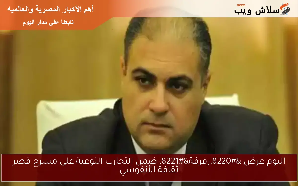 اليوم عرض "رفرفة" ضمن التجارب النوعية على مسرح قصر ثقافة الأنفوشي 2 اليوم عرض “رفرفة” ضمن التجارب النوعية على مسرح قصر ثقافة الأنفوشي