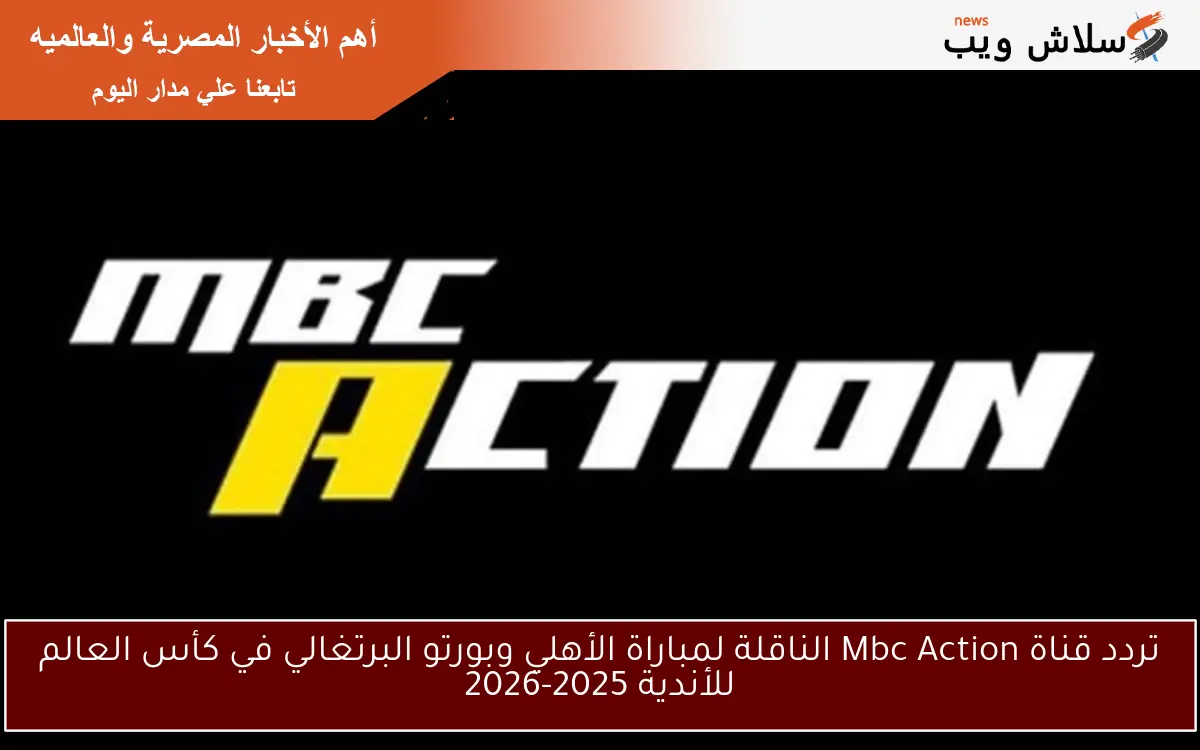 تردد قناة Mbc Action الناقلة لمباراة الأهلي وبورتو البرتغالي في كأس العالم للأندية 2025-2026