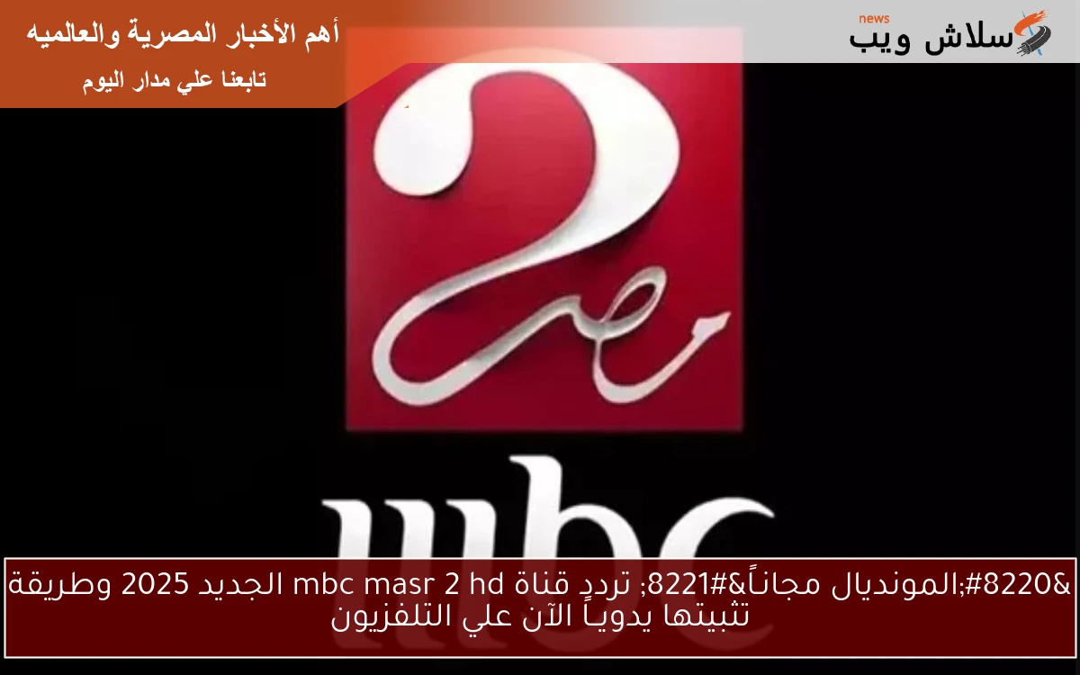 “المونديال مجانـاً” تردد قناة mbc masr 2 hd الجديد 2025 وطريقة تثبيتها يدويــاً الآن علي التلفزيون