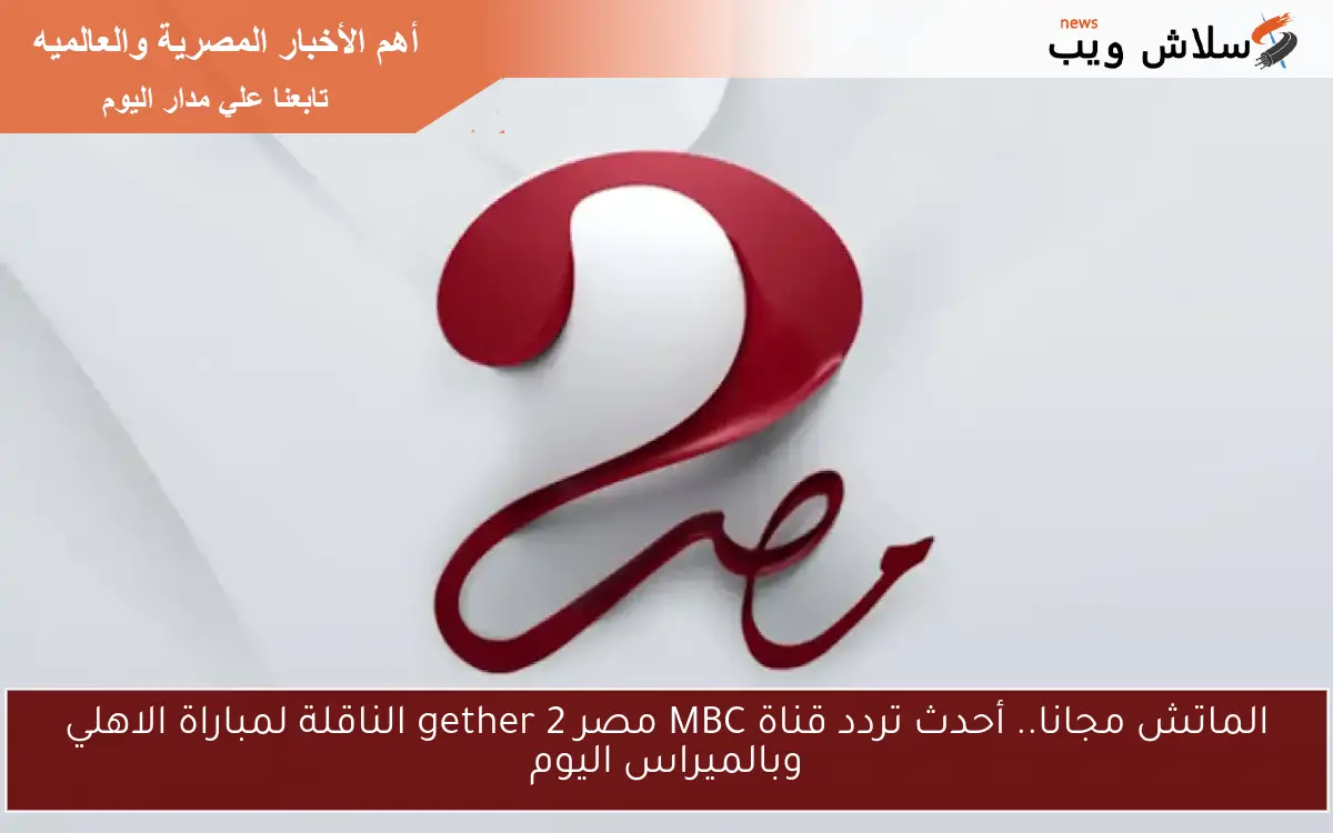 الماتش مجانا.. أحدث تردد قناة MBC مصر 2 gether الناقلة لمباراة الاهلي وبالميراس اليوم