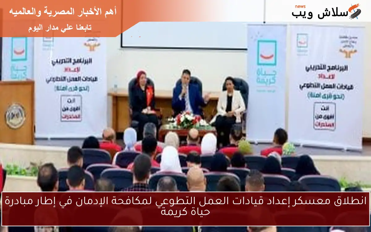 انطلاق معسكر إعداد قيادات العمل التطوعي لمكافحة الإدمان في إطار مبادرة حياة كريمة