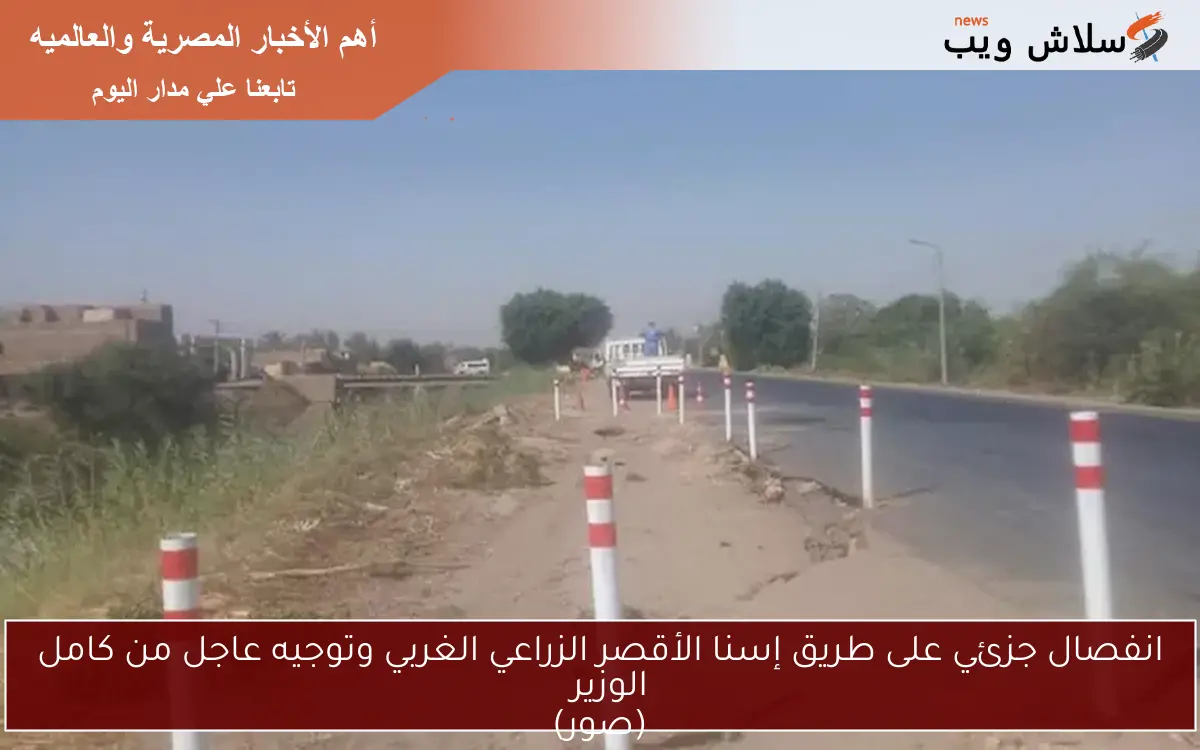 انفصال جزئي على طريق إسنا الأقصر الزراعي الغربي وتوجيه عاجل من كامل الوزير (صور) 2 انفصال جزئي على طريق إسنا الأقصر الزراعي الغربي وتوجيه عاجل من كامل الوزير
(صور)