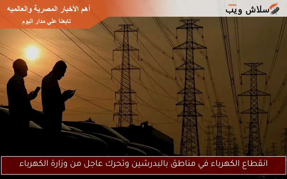 انقطاع الكهرباء في مناطق بالبدرشين وتحرك عاجل من وزارة الكهرباء