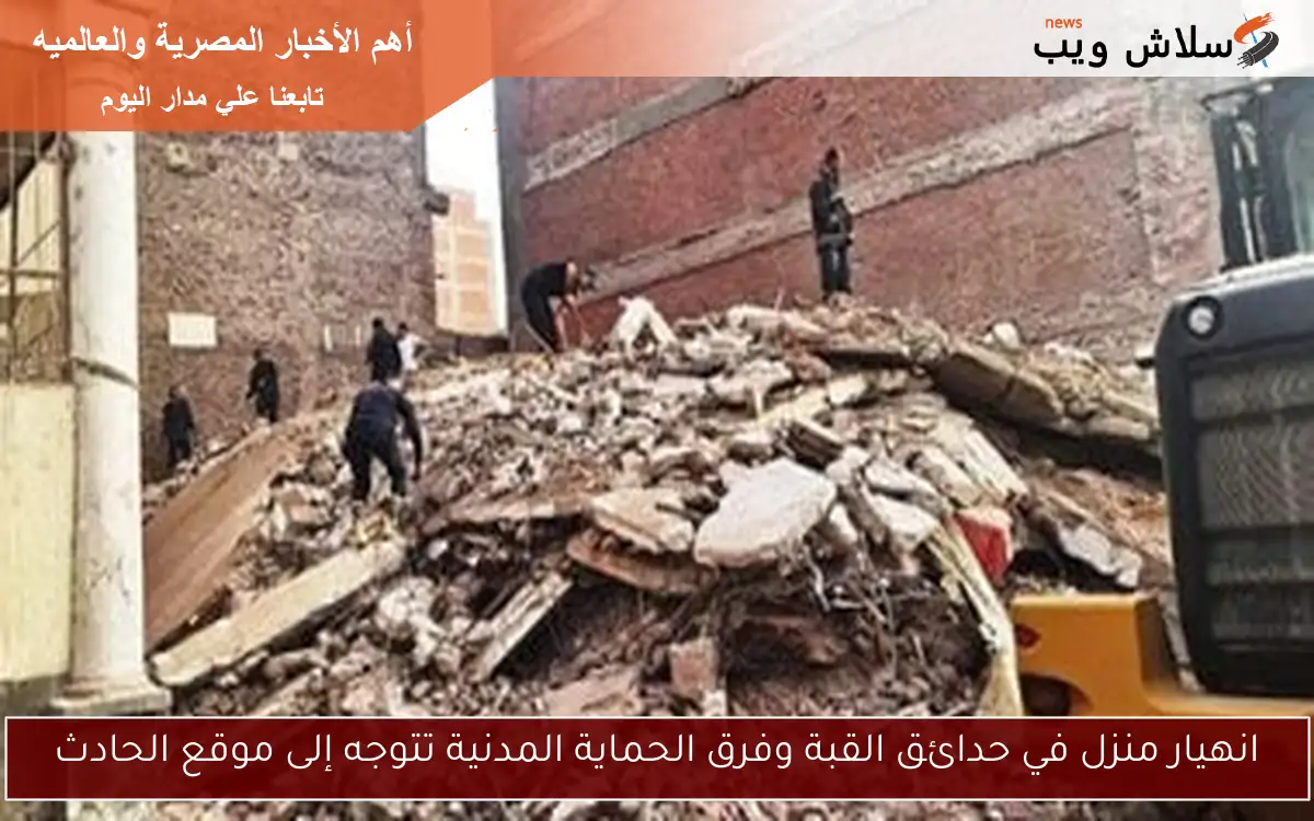 انهيار منزل في حدائق القبة وفرق الحماية المدنية تتوجه إلى موقع الحادث