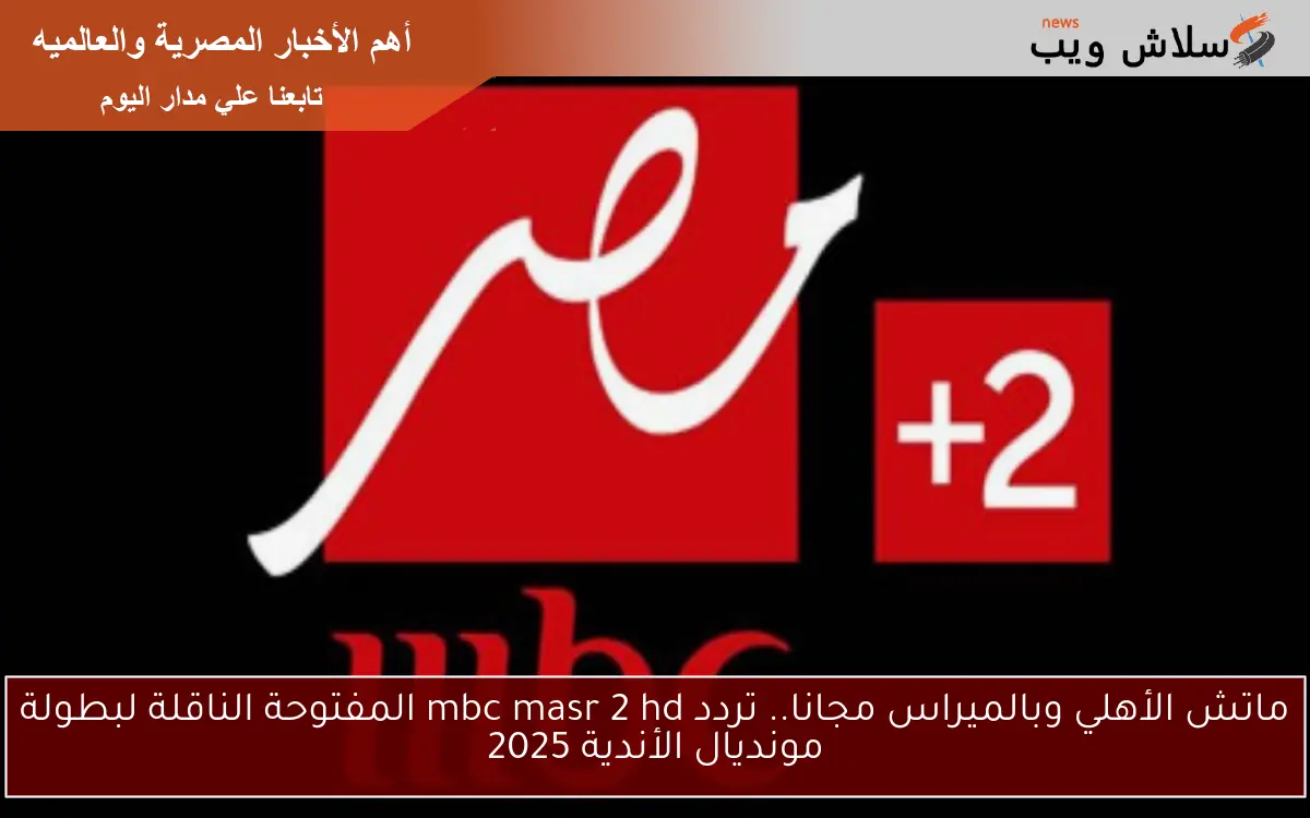 ماتش الأهلي وبالميراس مجانا.. تردد قناة mbc masr 2 hd المفتوحة الناقلة لبطولة مونديال الأندية 2025