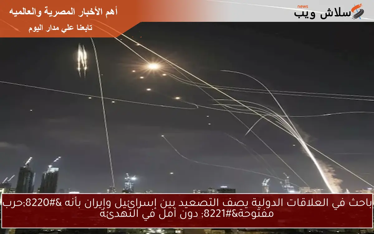 باحث في العلاقات الدولية يصف التصعيد بين إسرائيل وإيران بأنه "حرب مفتوحة" دون أمل في التهدئة 2 باحث في العلاقات الدولية يصف التصعيد بين إسرائيل وإيران بأنه “حرب مفتوحة” دون أمل في التهدئة