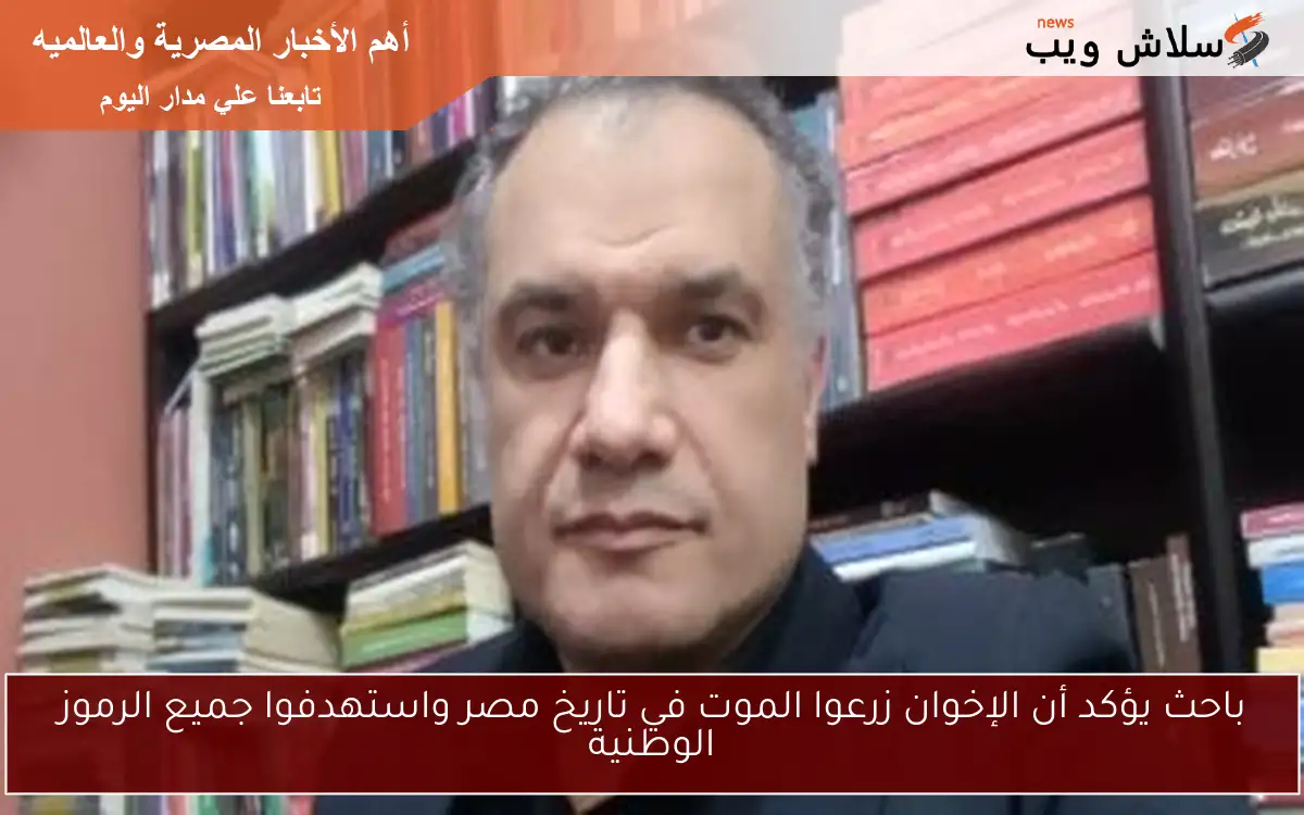 باحث يؤكد أن الإخوان زرعوا الموت في تاريخ مصر واستهدفوا جميع الرموز الوطنية 2 باحث يؤكد أن الإخوان زرعوا الموت في تاريخ مصر واستهدفوا جميع الرموز الوطنية