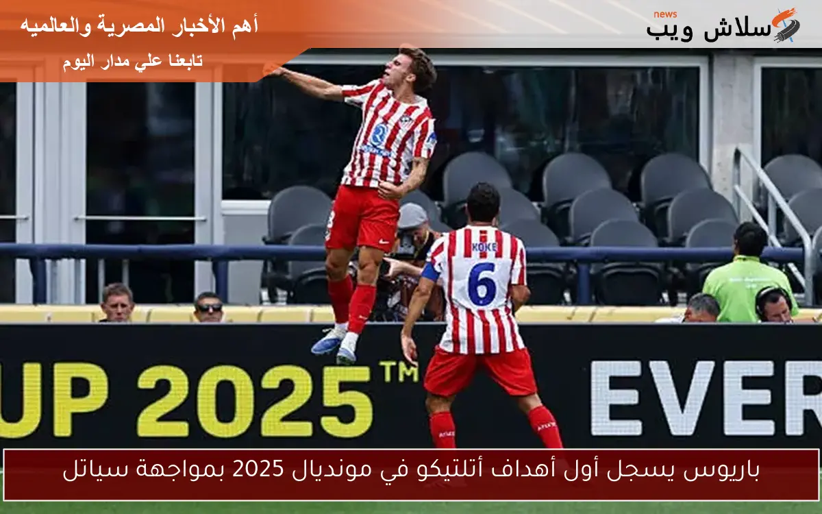 باريوس يسجل أول أهداف أتلتيكو في مونديال 2025 بمواجهة سياتل