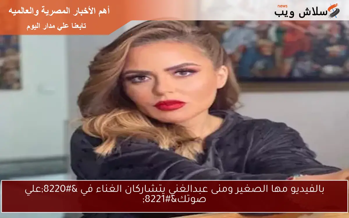 بالفيديو مها الصغير ومنى عبدالغني يتشاركان الغناء في "علي صوتك" 2 بالفيديو مها الصغير ومنى عبدالغني يتشاركان الغناء في “علي صوتك”