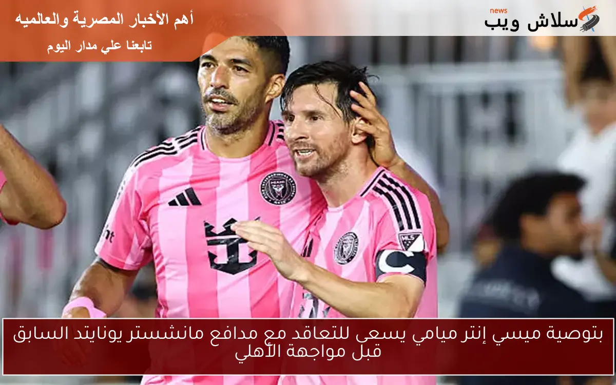 بتوصية ميسي إنتر ميامي يسعى للتعاقد مع مدافع مانشستر يونايتد السابق قبل مواجهة الأهلي 2 بتوصية ميسي إنتر ميامي يسعى للتعاقد مع مدافع مانشستر يونايتد السابق قبل مواجهة الأهلي
