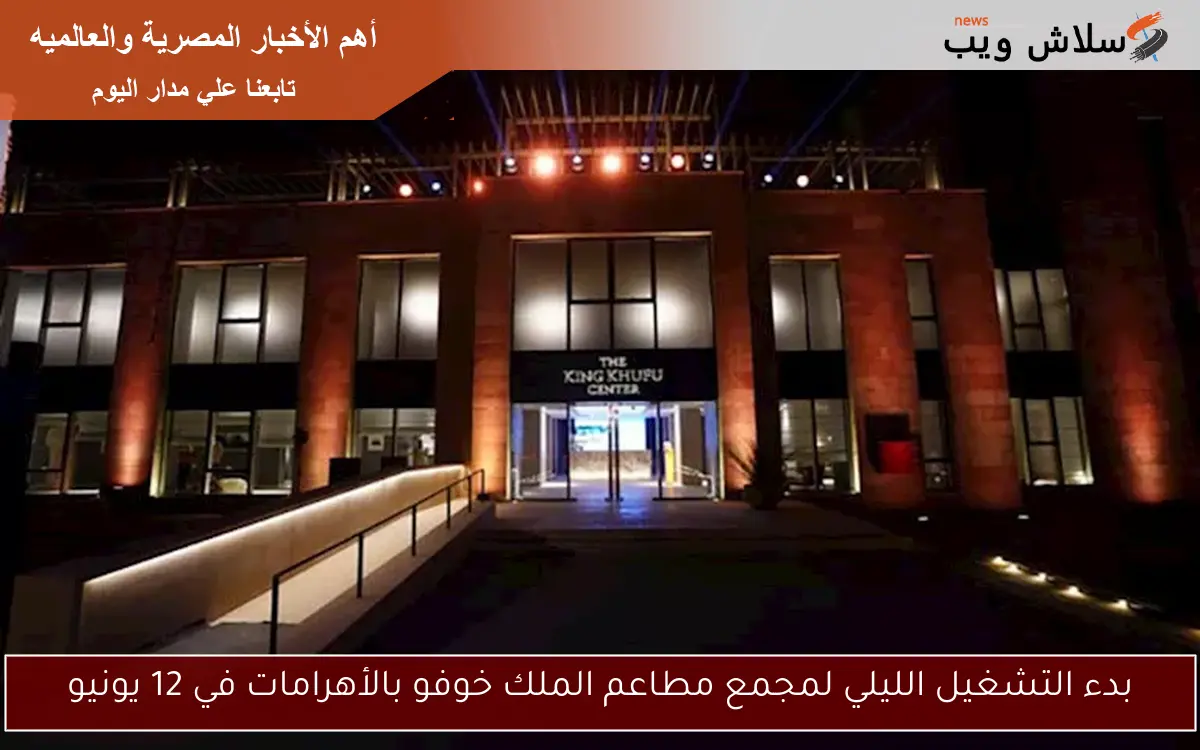 بدء التشغيل الليلي لمجمع مطاعم الملك خوفو بالأهرامات في 12 يونيو 2 بدء التشغيل الليلي لمجمع مطاعم الملك خوفو بالأهرامات في 12 يونيو