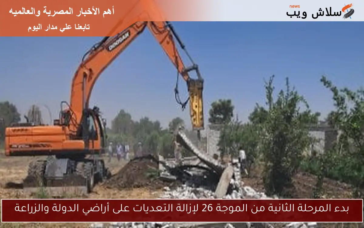 بدء المرحلة الثانية من الموجة 26 لإزالة التعديات على أراضي الدولة والزراعة 2 بدء المرحلة الثانية من الموجة 26 لإزالة التعديات على أراضي الدولة والزراعة
