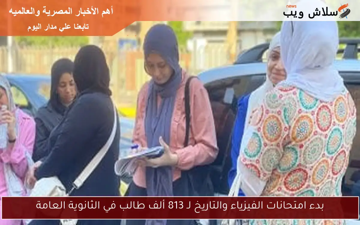 بدء امتحانات الفيزياء والتاريخ لـ 813 ألف طالب في الثانوية العامة