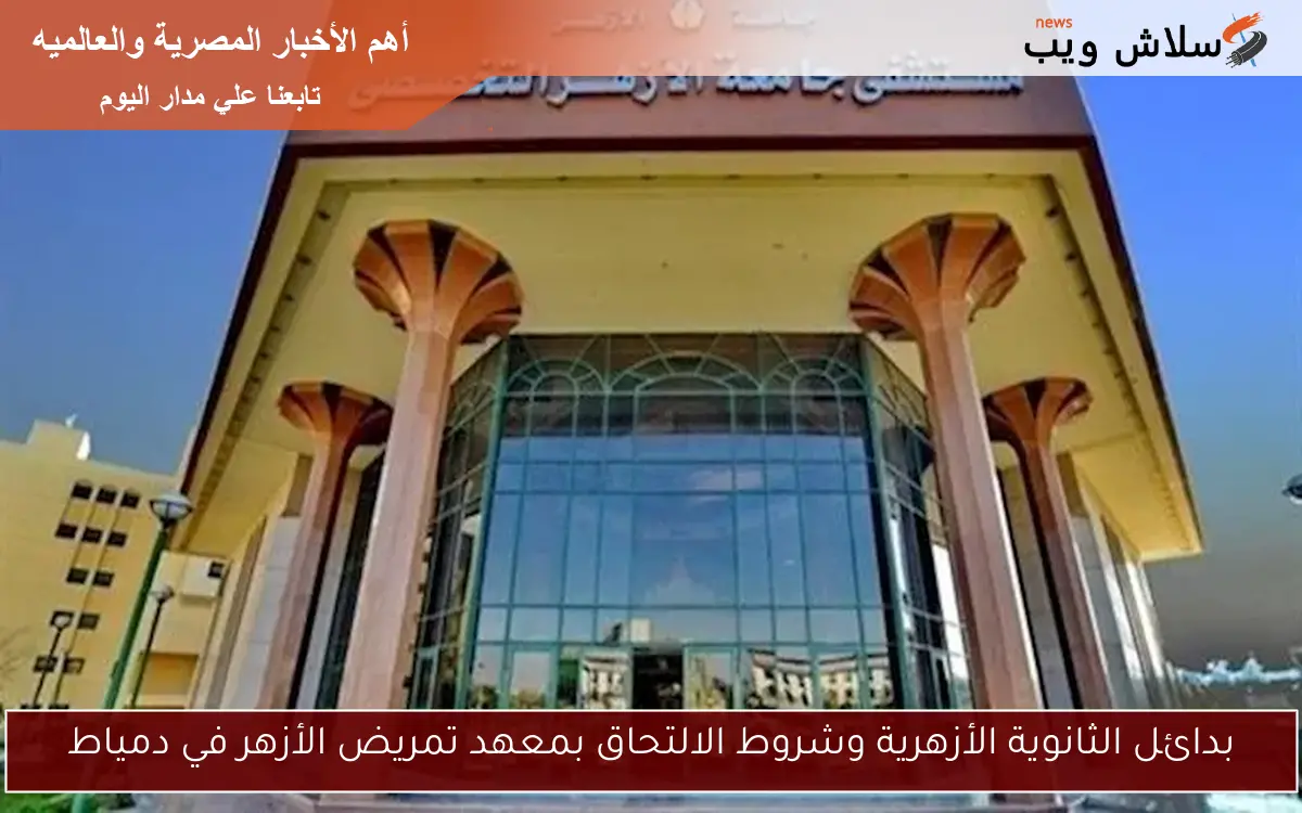 بدائل الثانوية الأزهرية وشروط الالتحاق بمعهد تمريض الأزهر في دمياط