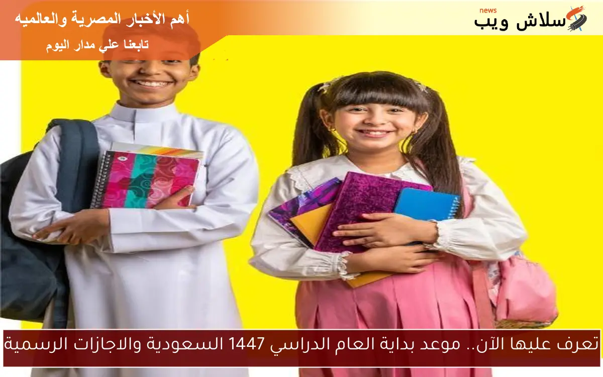 تعرف عليها الآن.. موعد بداية العام الدراسي 1447 السعودية والاجازات الرسمية 2 تعرف عليها الآن.. موعد بداية العام الدراسي 1447 السعودية والاجازات الرسمية