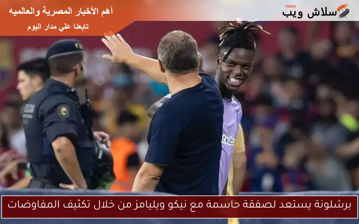 برشلونة يستعد لصفقة حاسمة مع نيكو ويليامز من خلال تكثيف المفاوضات 2 برشلونة يستعد لصفقة حاسمة مع نيكو ويليامز من خلال تكثيف المفاوضات