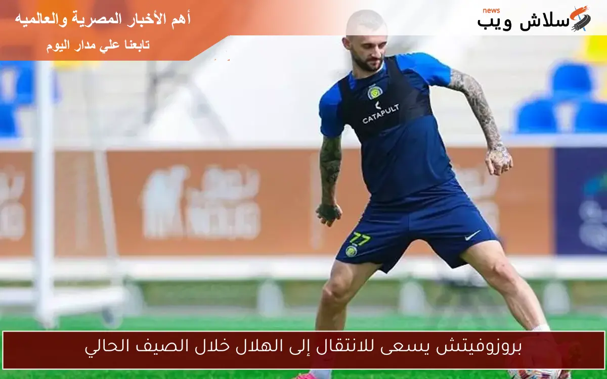 بروزوفيتش يسعى للانتقال إلى الهلال خلال الصيف الحالي