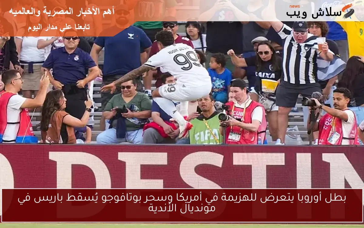 بطل أوروبا يتعرض للهزيمة في أمريكا وسحر بوتافوجو يُسقط باريس في مونديال الأندية