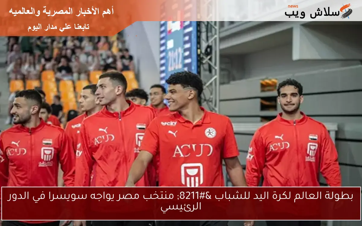 بطولة العالم لكرة اليد للشباب – منتخب مصر يواجه سويسرا في الدور الرئيسي