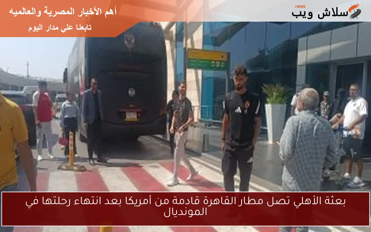 بعثة الأهلي تصل مطار القاهرة قادمة من أمريكا بعد انتهاء رحلتها في المونديال