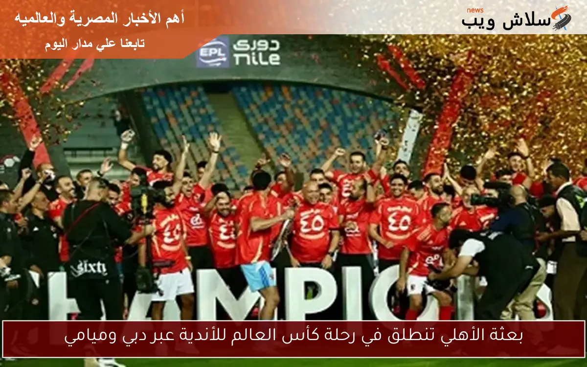 بعثة الأهلي تنطلق في رحلة كأس العالم للأندية عبر دبي وميامي 2 بعثة الأهلي تنطلق في رحلة كأس العالم للأندية عبر دبي وميامي