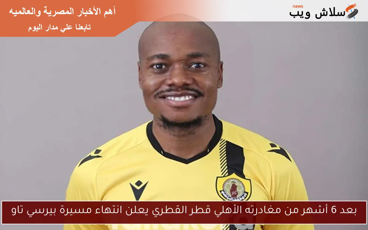 بعد 6 أشهر من مغادرته الأهلي قطر القطري يعلن انتهاء مسيرة بيرسي تاو 2 بعد 6 أشهر من مغادرته الأهلي قطر القطري يعلن انتهاء مسيرة بيرسي تاو