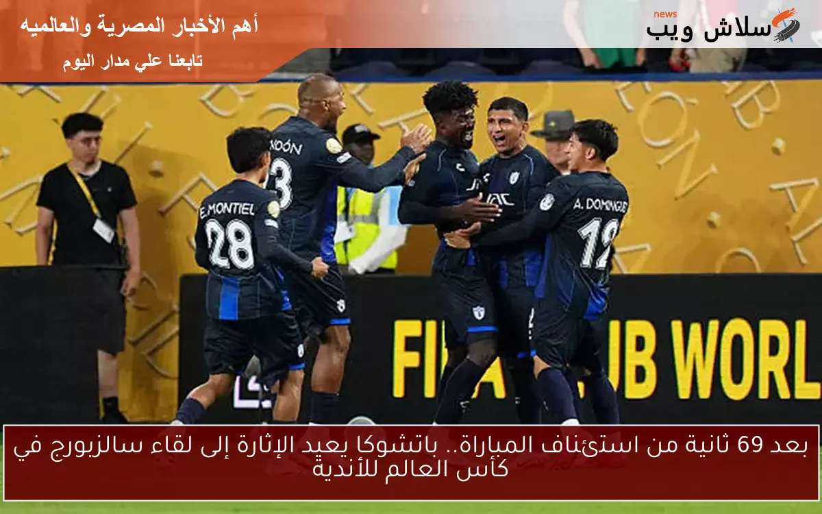 بعد 69 ثانية من استئناف المباراة.. باتشوكا يعيد الإثارة إلى لقاء سالزبورج في كأس العالم للأندية 2 بعد 69 ثانية من استئناف المباراة.. باتشوكا يعيد الإثارة إلى لقاء سالزبورج في كأس العالم للأندية
