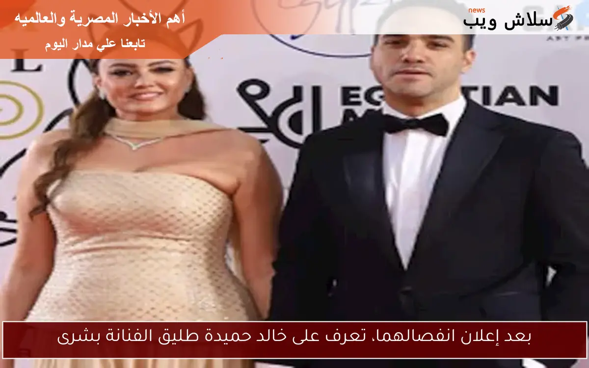 بعد إعلان انفصالهما، تعرف على خالد حميدة طليق الفنانة بشرى 2 بعد إعلان انفصالهما، تعرف على خالد حميدة طليق الفنانة بشرى