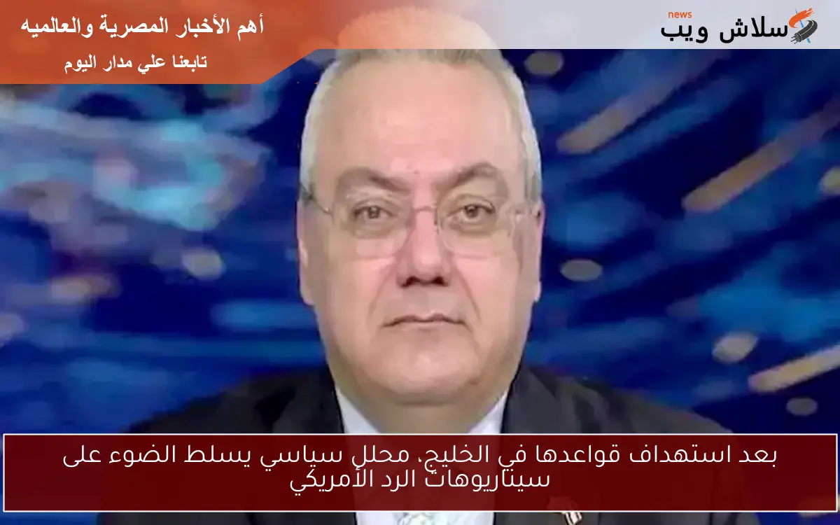 بعد استهداف قواعدها في الخليج، محلل سياسي يسلط الضوء على سيناريوهات الرد الأمريكي
