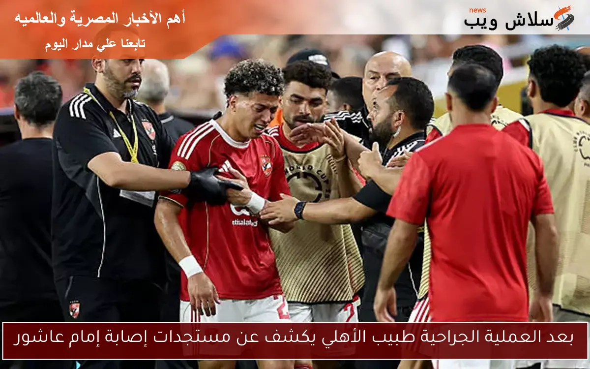 بعد العملية الجراحية طبيب الأهلي يكشف عن مستجدات إصابة إمام عاشور 2 بعد العملية الجراحية طبيب الأهلي يكشف عن مستجدات إصابة إمام عاشور
