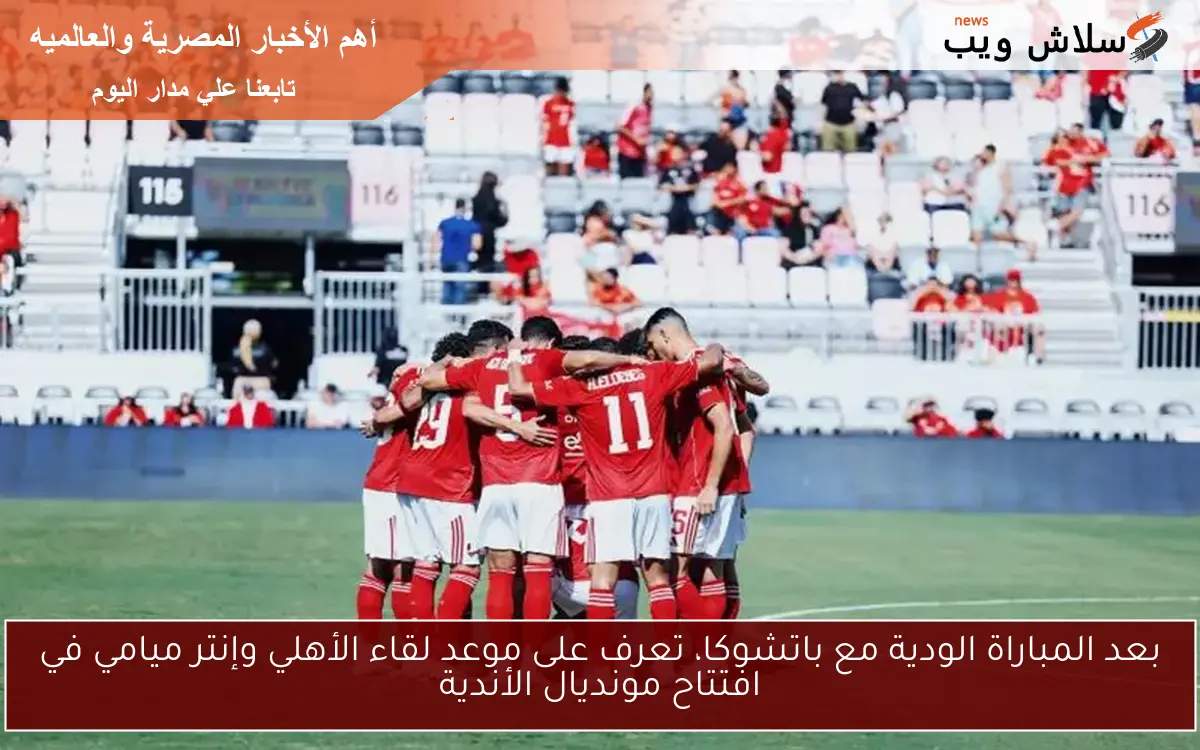بعد المباراة الودية مع باتشوكا، تعرف على موعد لقاء الأهلي وإنتر ميامي في افتتاح مونديال الأندية 2 بعد المباراة الودية مع باتشوكا، تعرف على موعد لقاء الأهلي وإنتر ميامي في افتتاح مونديال الأندية
