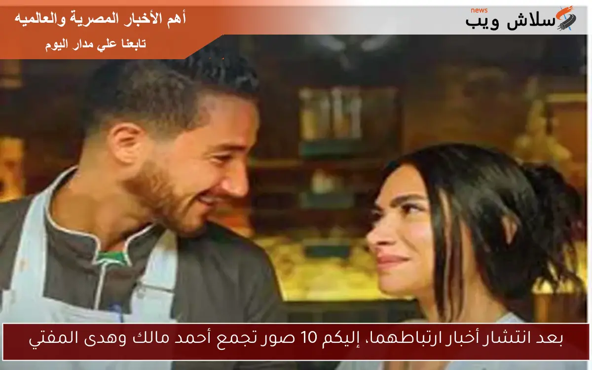 بعد انتشار أخبار ارتباطهما، إليكم 10 صور تجمع أحمد مالك وهدى المفتي