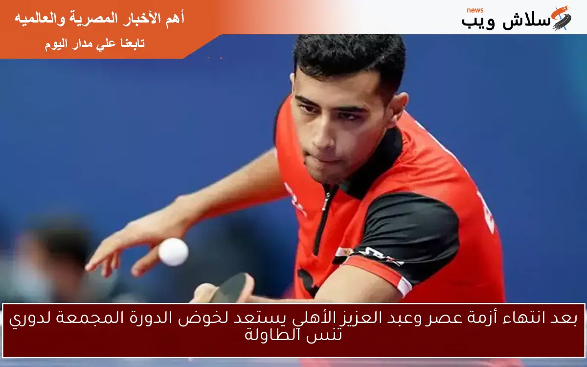 بعد انتهاء أزمة عصر وعبد العزيز الأهلي يستعد لخوض الدورة المجمعة لدوري تنس الطاولة 2 بعد انتهاء أزمة عصر وعبد العزيز الأهلي يستعد لخوض الدورة المجمعة لدوري تنس الطاولة