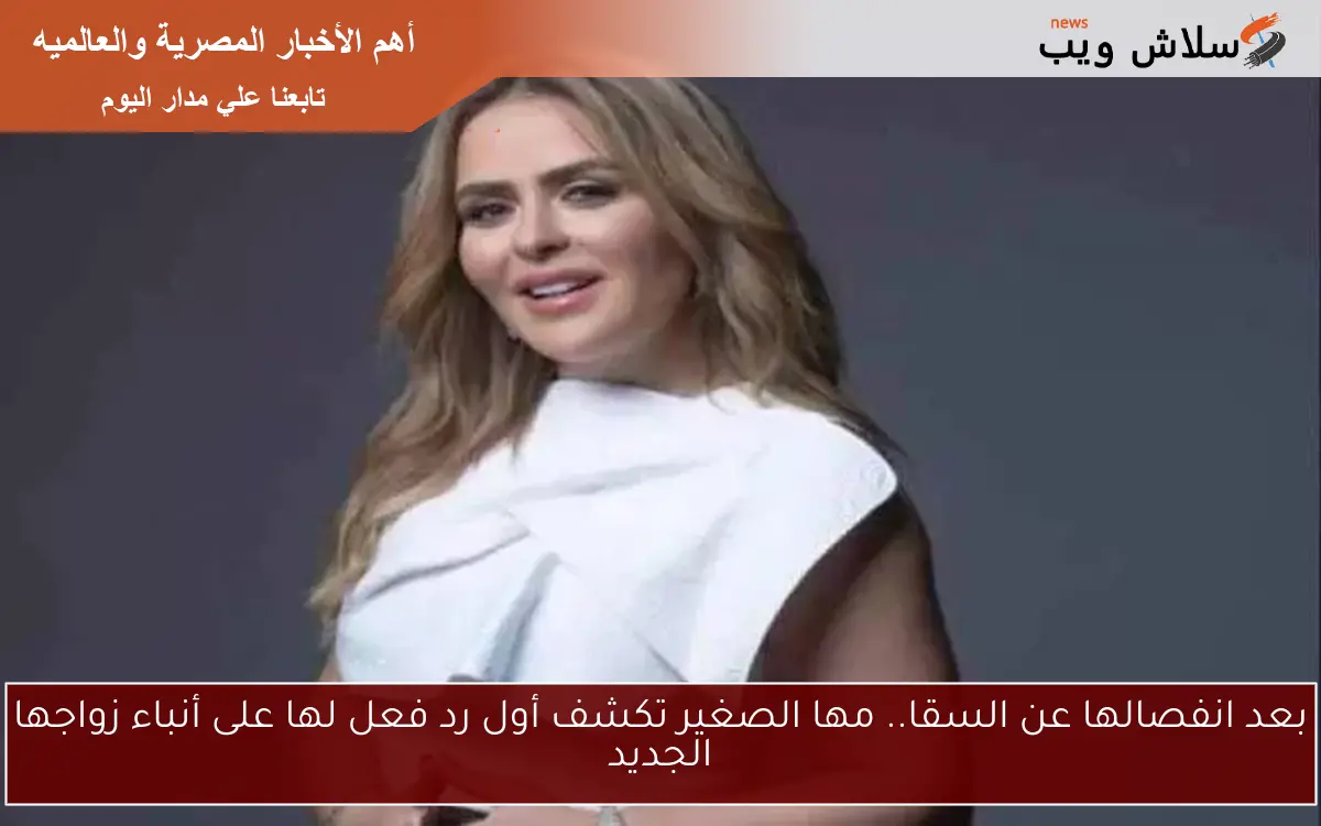بعد انفصالها عن السقا.. مها الصغير تكشف أول رد فعل لها على أنباء زواجها الجديد 2 بعد انفصالها عن السقا.. مها الصغير تكشف أول رد فعل لها على أنباء زواجها الجديد