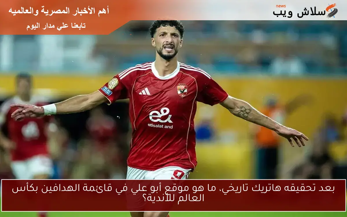 بعد تحقيقه هاتريك تاريخي، ما هو موقع أبو علي في قائمة الهدافين بكأس العالم للأندية؟