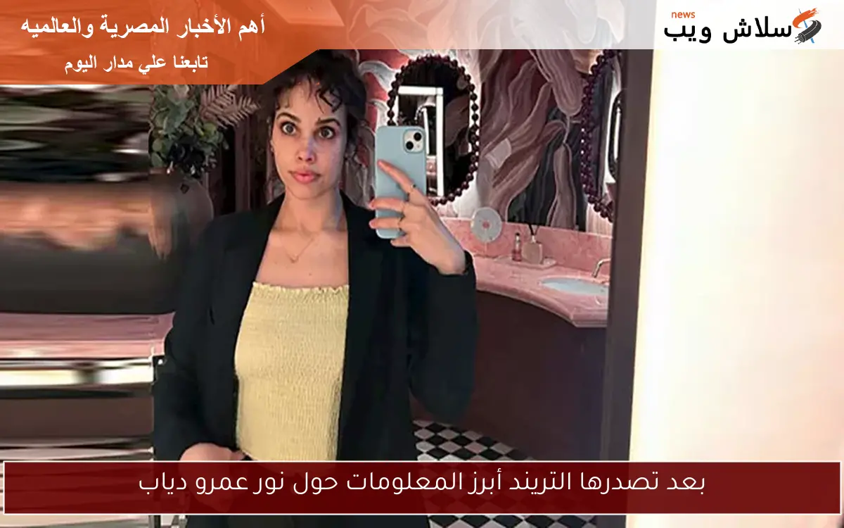 بعد تصدرها التريند أبرز المعلومات حول نور عمرو دياب 2 بعد تصدرها التريند أبرز المعلومات حول نور عمرو دياب