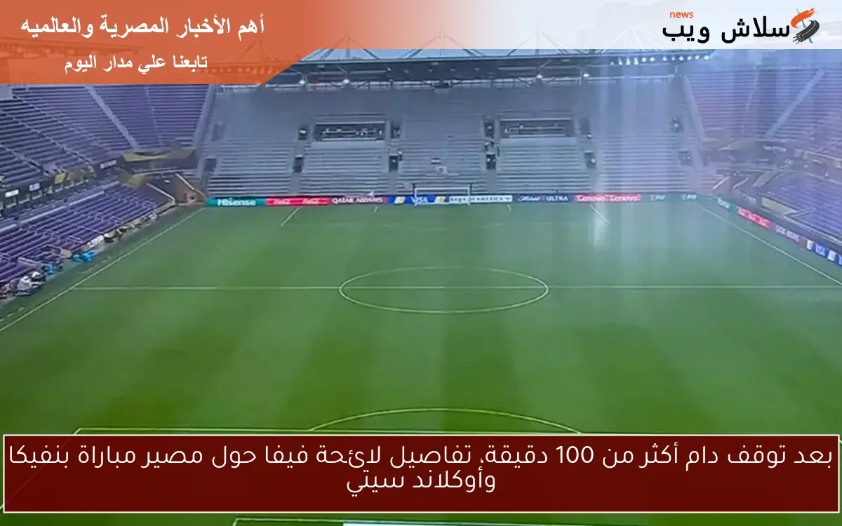 بعد توقف دام أكثر من 100 دقيقة، تفاصيل لائحة فيفا حول مصير مباراة بنفيكا وأوكلاند سيتي