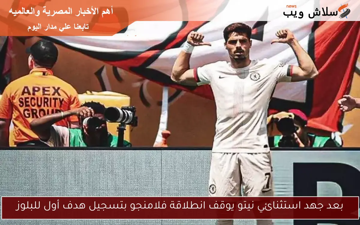 بعد جهد استثنائي نيتو يوقف انطلاقة فلامنجو بتسجيل هدف أول للبلوز