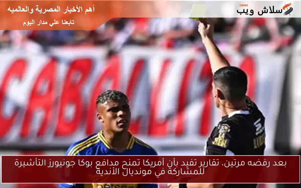 بعد رفضه مرتين، تقارير تفيد بأن أمريكا تمنح مدافع بوكا جونيورز التأشيرة للمشاركة في مونديال الأندية 2 بعد رفضه مرتين، تقارير تفيد بأن أمريكا تمنح مدافع بوكا جونيورز التأشيرة للمشاركة في مونديال الأندية